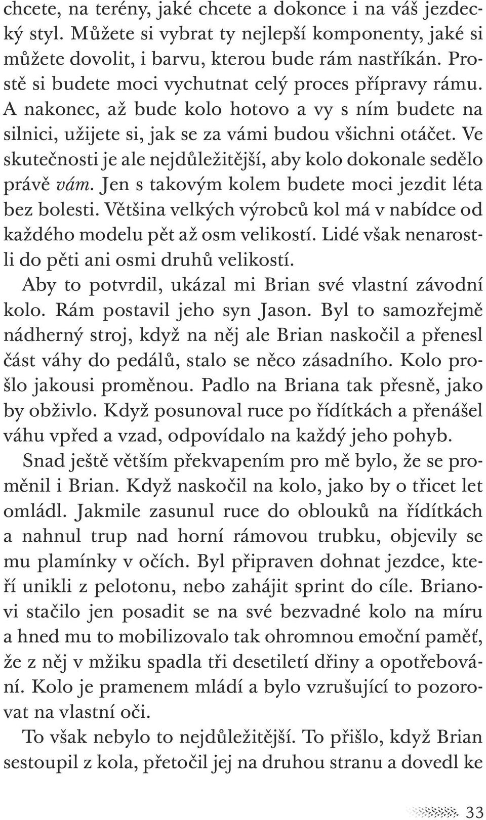 Ve skutečnosti je ale nejdůležitější, aby kolo dokonale sedělo právě vám. Jen s takovým kolem budete moci jezdit léta bez bolesti.