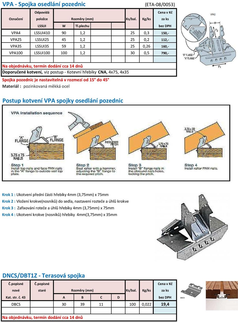 hřebíky CNA, 4x75, 4x35 Spojka pozednic je nastavitelná v rozmezí od 15 do 45 Materiál : pozinkovaná měkká ocel Postup kotvení VPA spojky osedlání pozednic Krok 1 : Ukotvení přední části hřebíky 4mm