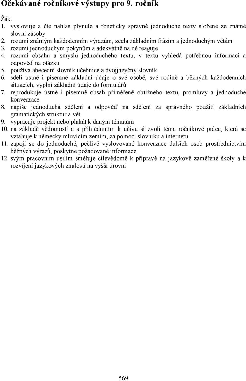 rozumí obsahu a smyslu jednoduchého textu, v textu vyhledá potřebnou informaci a odpověď na otázku 5. používá abecední slovník učebnice a dvojjazyčný slovník 6.