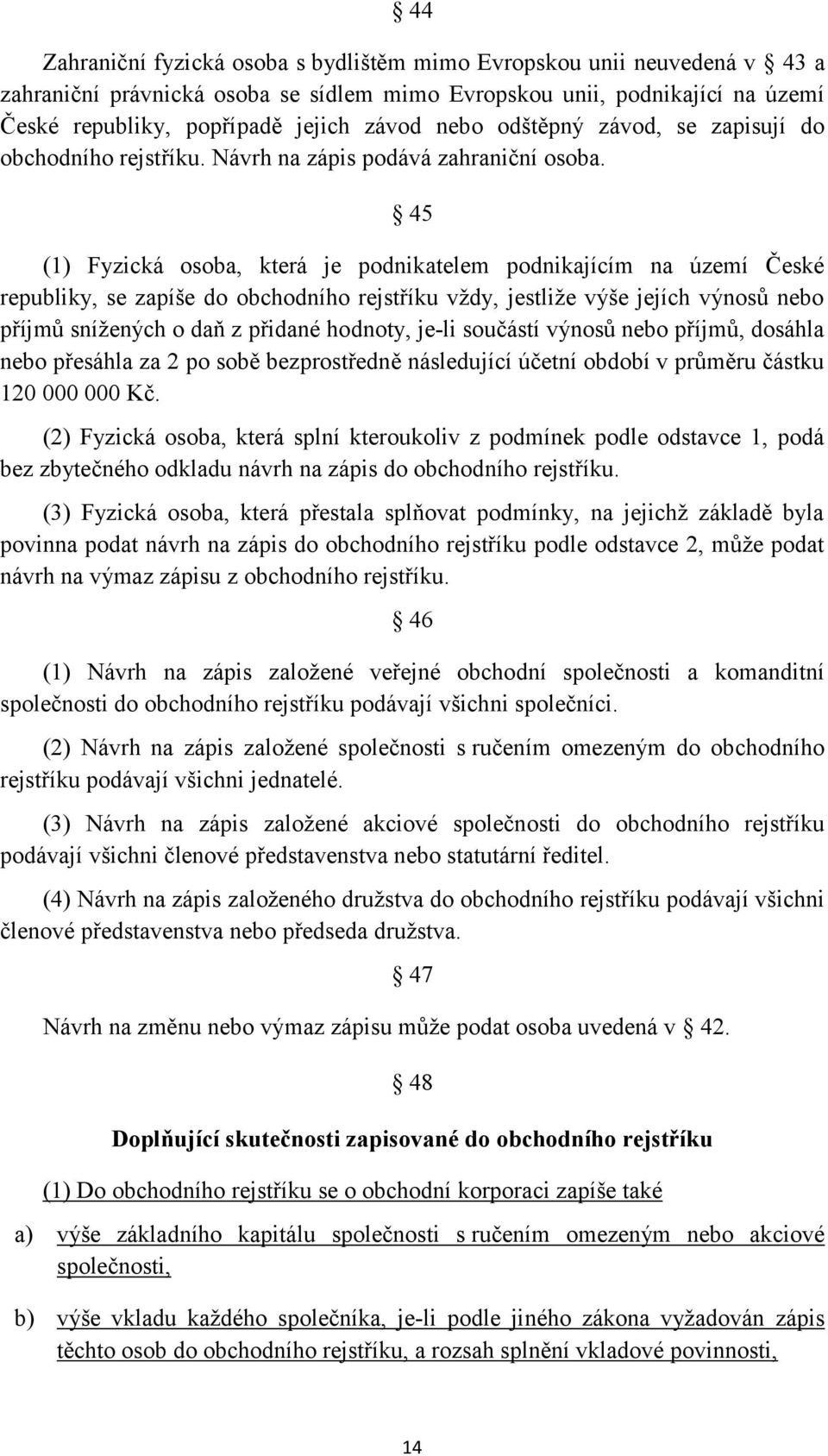 45 (1) Fyzická osoba, která je podnikatelem podnikajícím na území České republiky, se zapíše do obchodního rejstříku vždy, jestliže výše jejích výnosů nebo příjmů snížených o daň z přidané hodnoty,