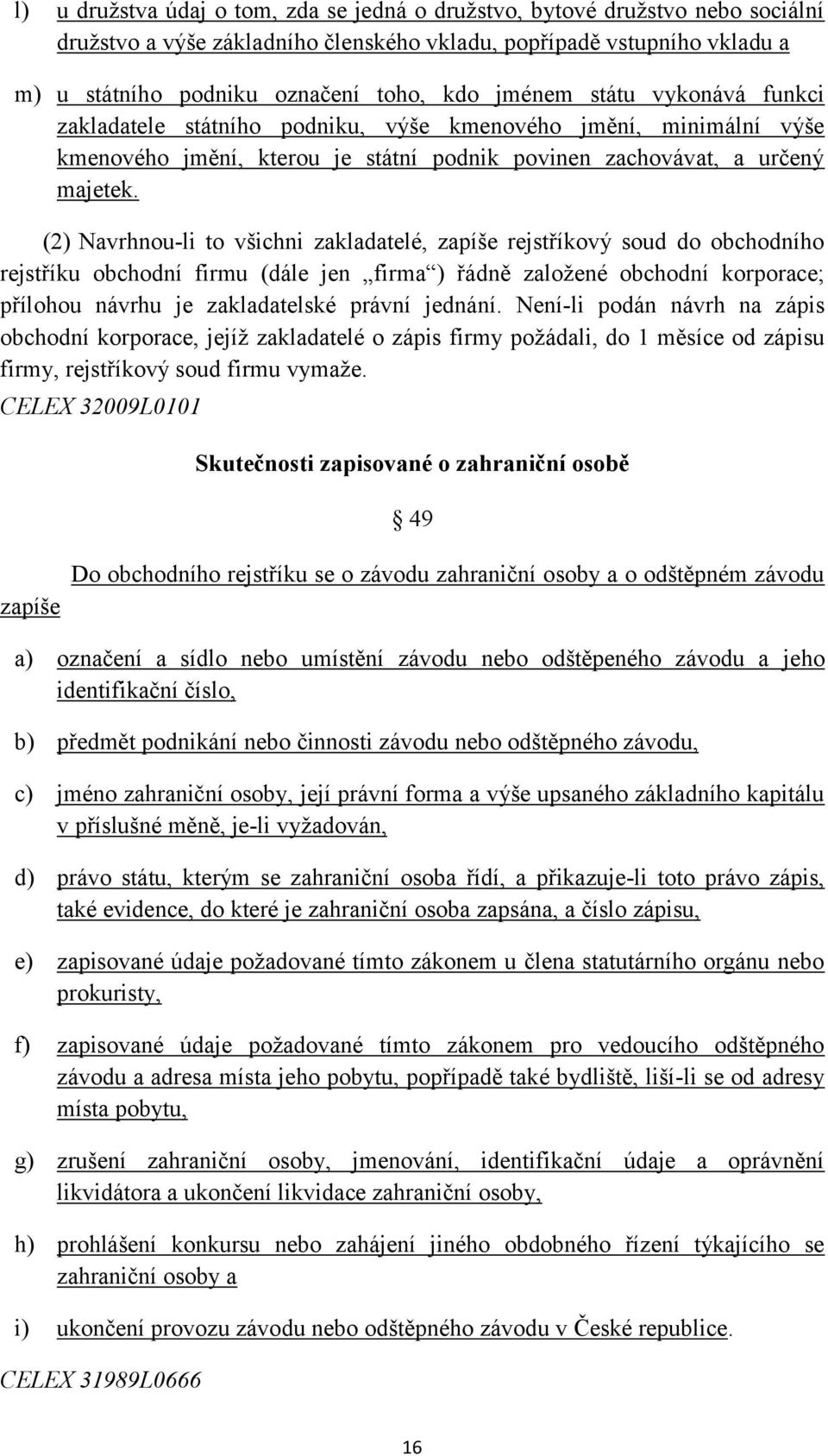 (2) Navrhnou-li to všichni zakladatelé, zapíše rejstříkový soud do obchodního rejstříku obchodní firmu (dále jen firma ) řádně založené obchodní korporace; přílohou návrhu je zakladatelské právní