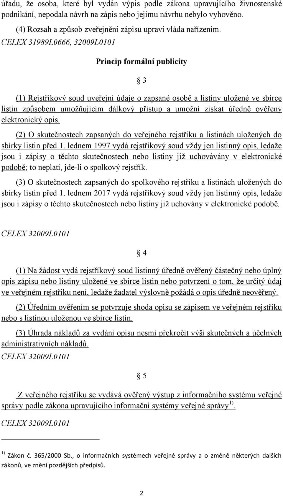 CELEX 31989L0666, 32009L0101 Princip formální publicity 3 (1) Rejstříkový soud uveřejní údaje o zapsané osobě a listiny uložené ve sbírce listin způsobem umožňujícím dálkový přístup a umožní získat