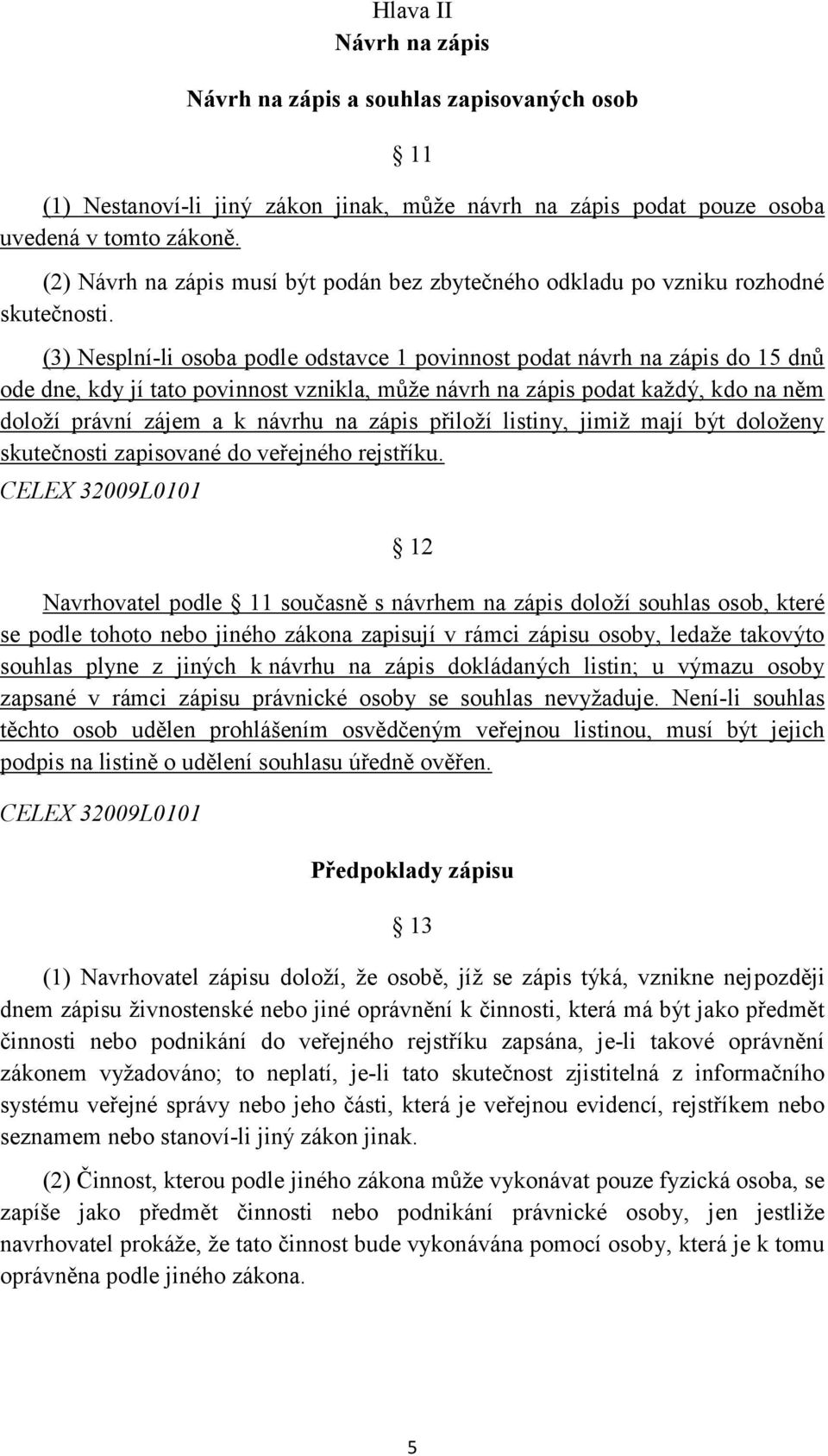 (3) Nesplní-li osoba podle odstavce 1 povinnost podat návrh na zápis do 15 dnů ode dne, kdy jí tato povinnost vznikla, může návrh na zápis podat každý, kdo na něm doloží právní zájem a k návrhu na