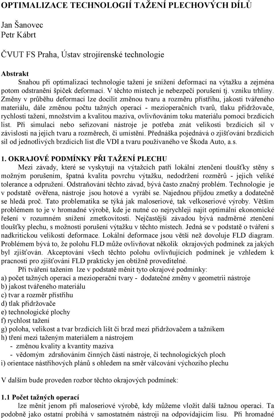 Změny v průběhu deformací lze docílit změnou tvaru a rozměru přístřihu, jakosti tvářeného materiálu, dále změnou počtu tažných operací - mezioperačních tvarů, tlaku přidržovače, rychlosti tažení,