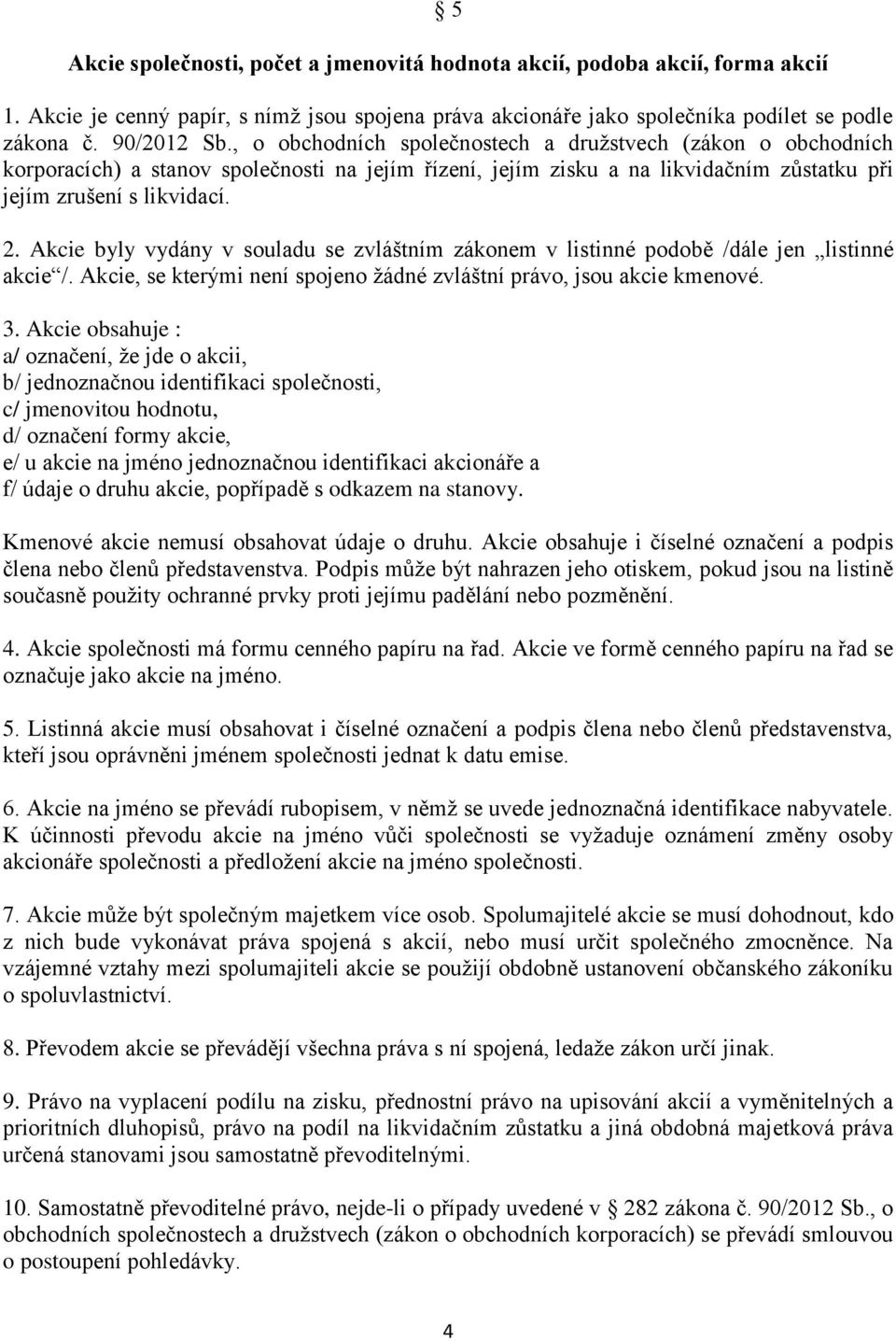 Akcie byly vydány v souladu se zvláštním zákonem v listinné podobě /dále jen listinné akcie /. Akcie, se kterými není spojeno žádné zvláštní právo, jsou akcie kmenové. 3.