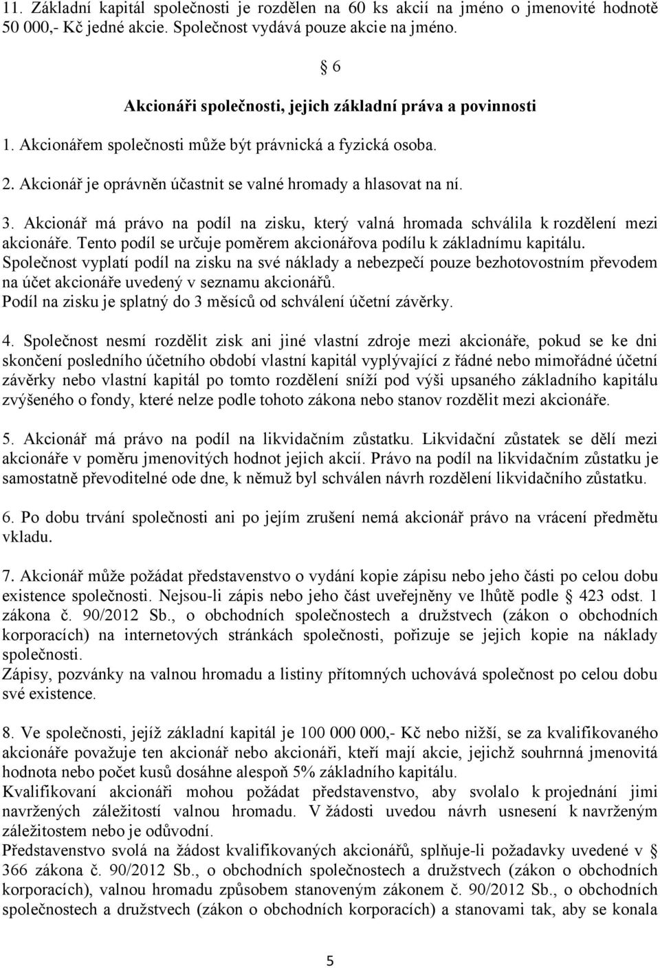 Akcionář má právo na podíl na zisku, který valná hromada schválila k rozdělení mezi akcionáře. Tento podíl se určuje poměrem akcionářova podílu k základnímu kapitálu.