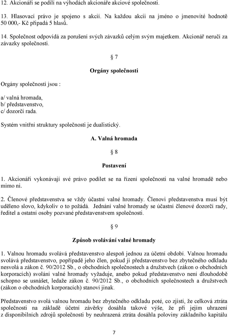 7 Orgány společnosti Systém vnitřní struktury společnosti je dualistický. A. Valná hromada 8 Postavení 1. Akcionáři vykonávají své právo podílet se na řízení společnosti na valné hromadě nebo mimo ni.