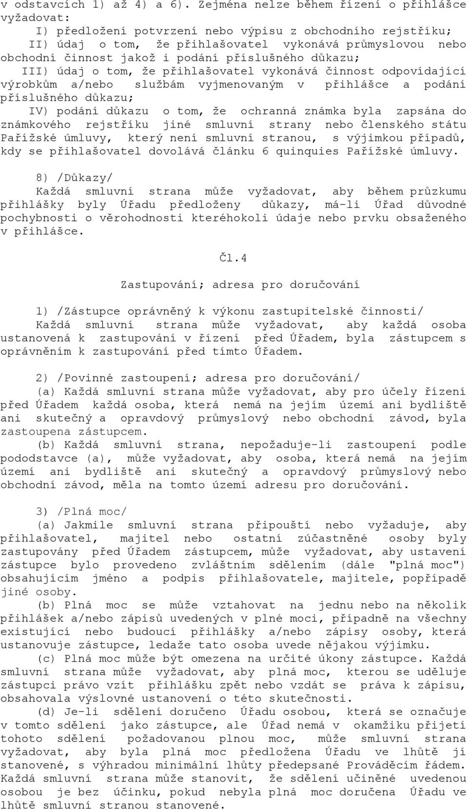 podání příslušného důkazu; III) údaj o tom, že přihlašovatel vykonává činnost odpovídající výrobkům a/nebo službám vyjmenovaným v přihlášce a podání příslušného důkazu; IV) podání důkazu o tom, že