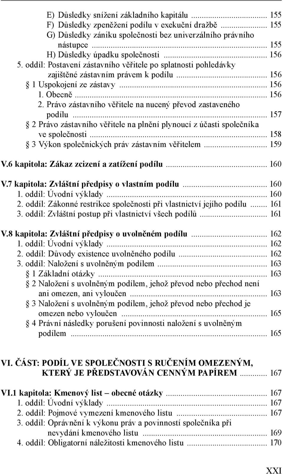 .. 156 2. Právo zástavního věřitele na nucený převod zastaveného podílu... 157 2 Právo zástavního věřitele na plnění plynoucí z účasti společníka ve společnosti.