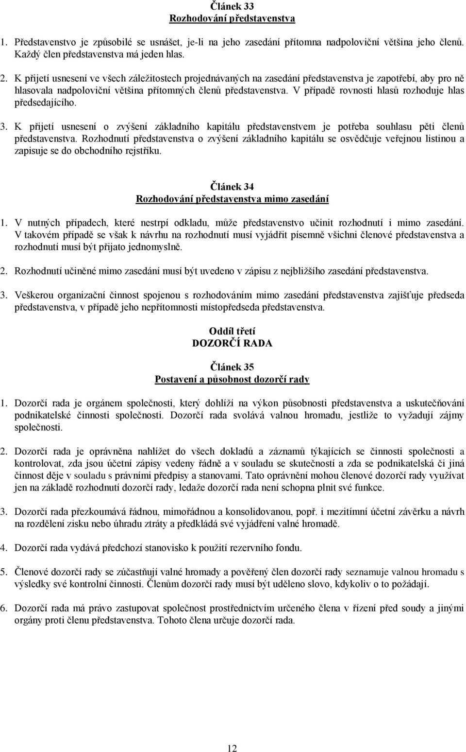 V případě rovnosti hlasů rozhoduje hlas předsedajícího. 3. K přijetí usnesení o zvýšení základního kapitálu představenstvem je potřeba souhlasu pěti členů představenstva.