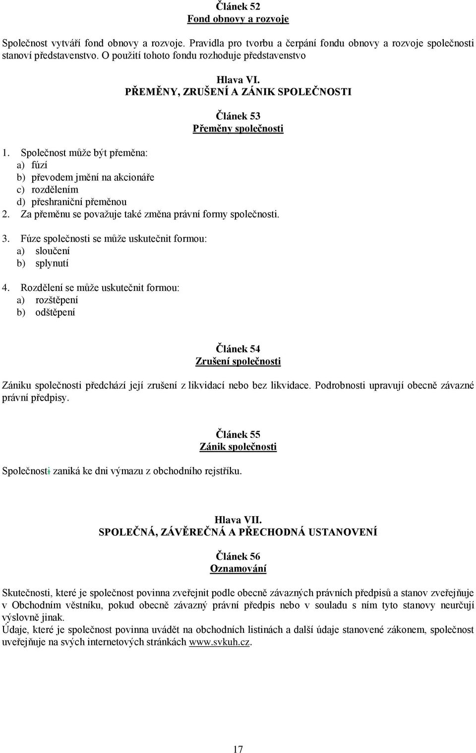 Společnost může být přeměna: a) fúzí b) převodem jmění na akcionáře c) rozdělením d) přeshraniční přeměnou 2. Za přeměnu se považuje také změna právní formy společnosti. 3.