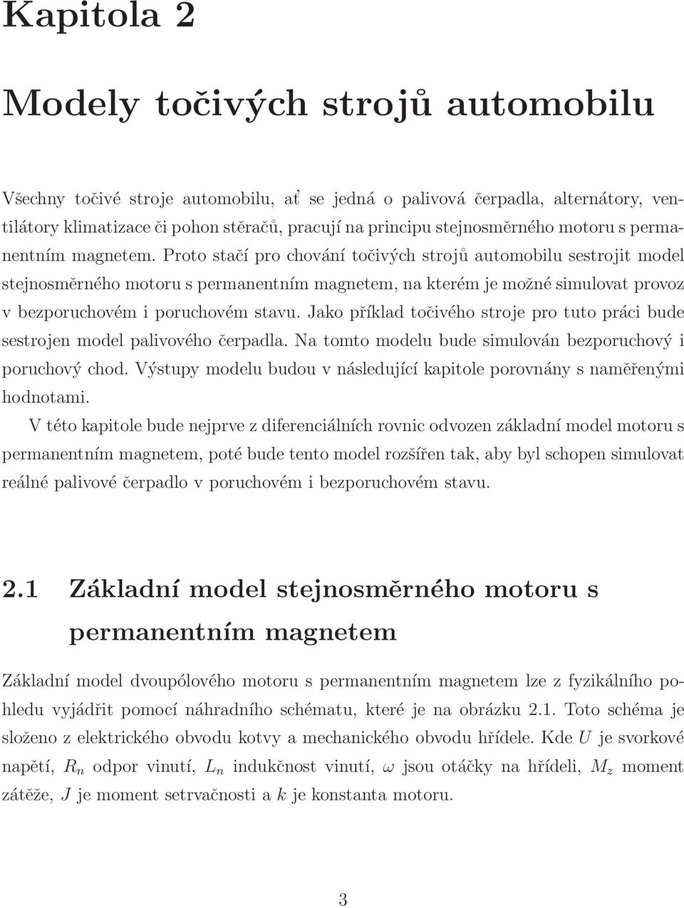 Proto stačíprochování točivých strojů automobilu sestrojit model stejnosměrného motoru s permanentním magnetem, na kterém je možné simulovat provoz v bezporuchovém i poruchovém stavu.