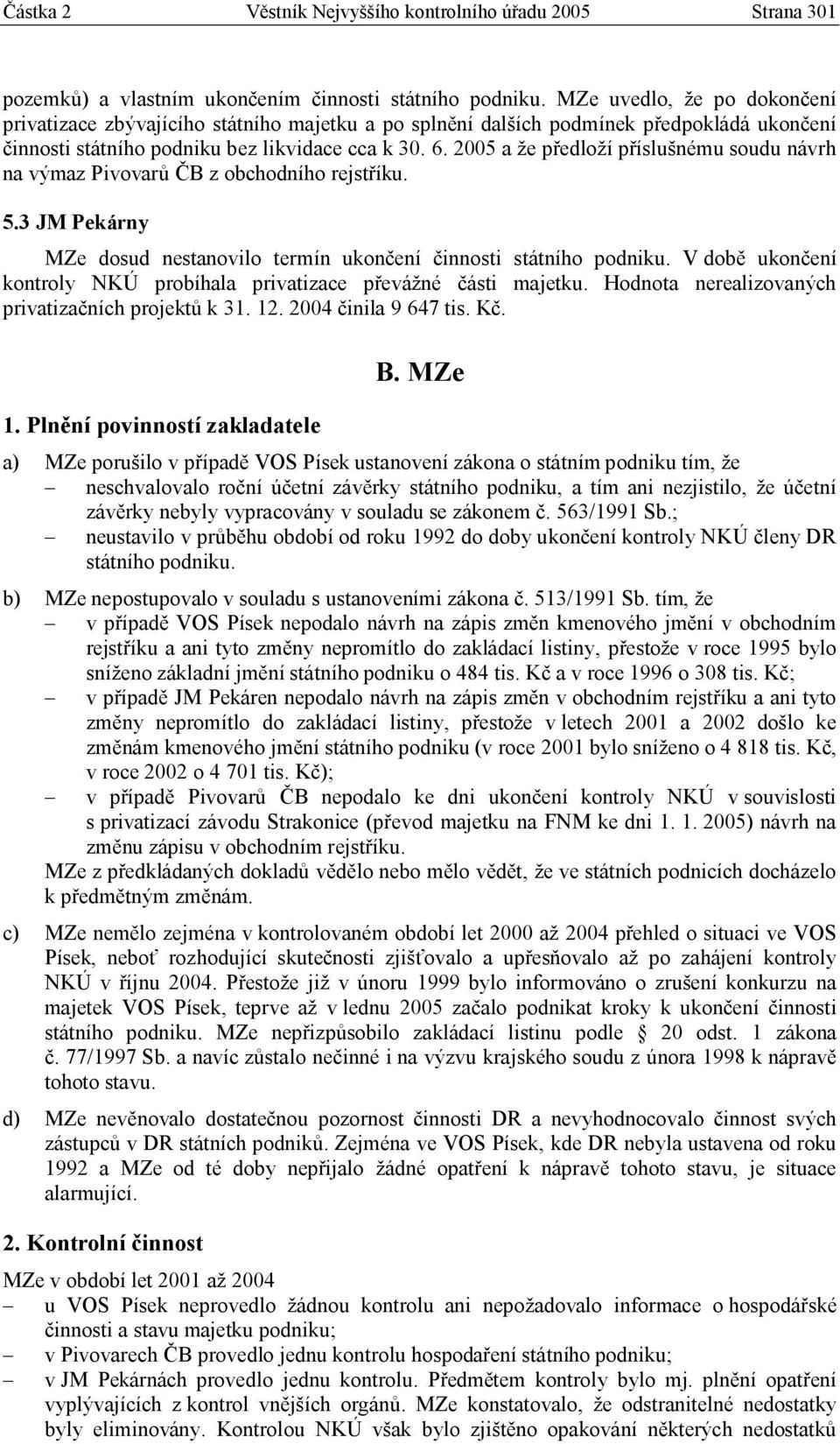 2005 a že předloží příslušnému soudu návrh na výmaz Pivovarů ČB z obchodního rejstříku. 5.3 JM Pekárny MZe dosud nestanovilo termín ukončení činnosti státního podniku.