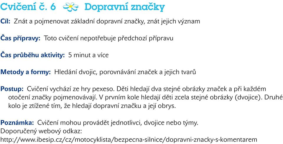 minut a více Metody a formy: Hledání dvojic, porovnávání značek a jejich tvarů Postup: Cvičení vychází ze hry pexeso.