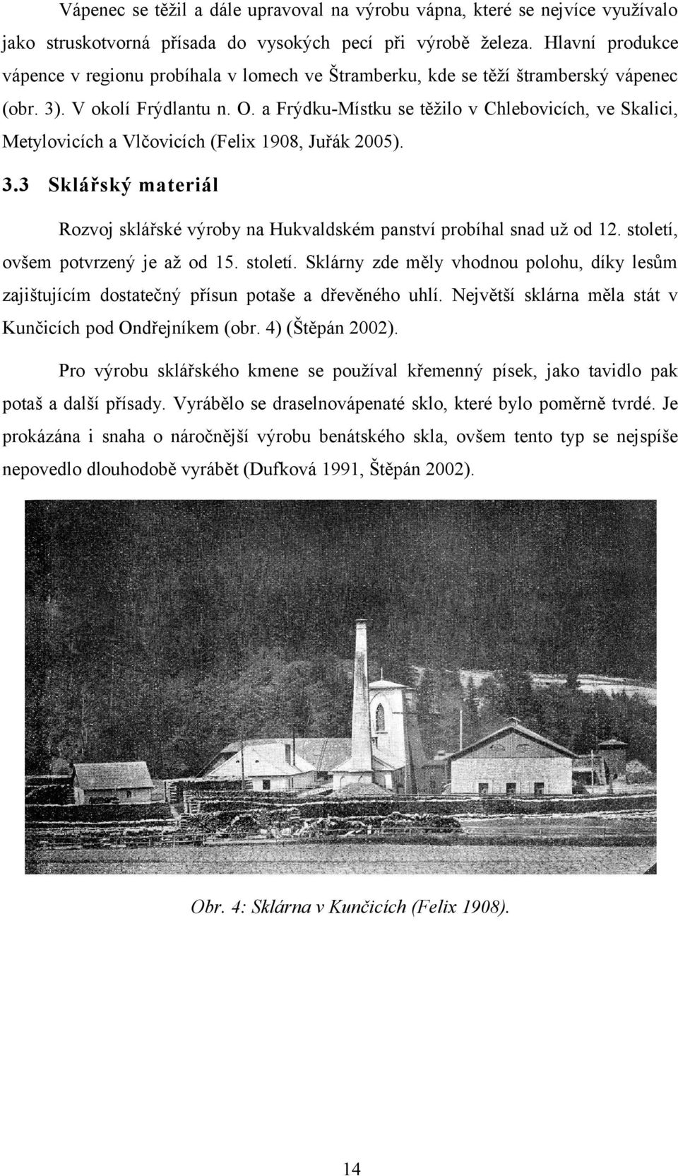 a Frýdku-Místku se těžilo v Chlebovicích, ve Skalici, Metylovicích a Vlčovicích (Felix 198, Juřák 25). 3.3 Sklářský materiál Rozvoj sklářské výroby na Hukvaldském panství probíhal snad už od 12.