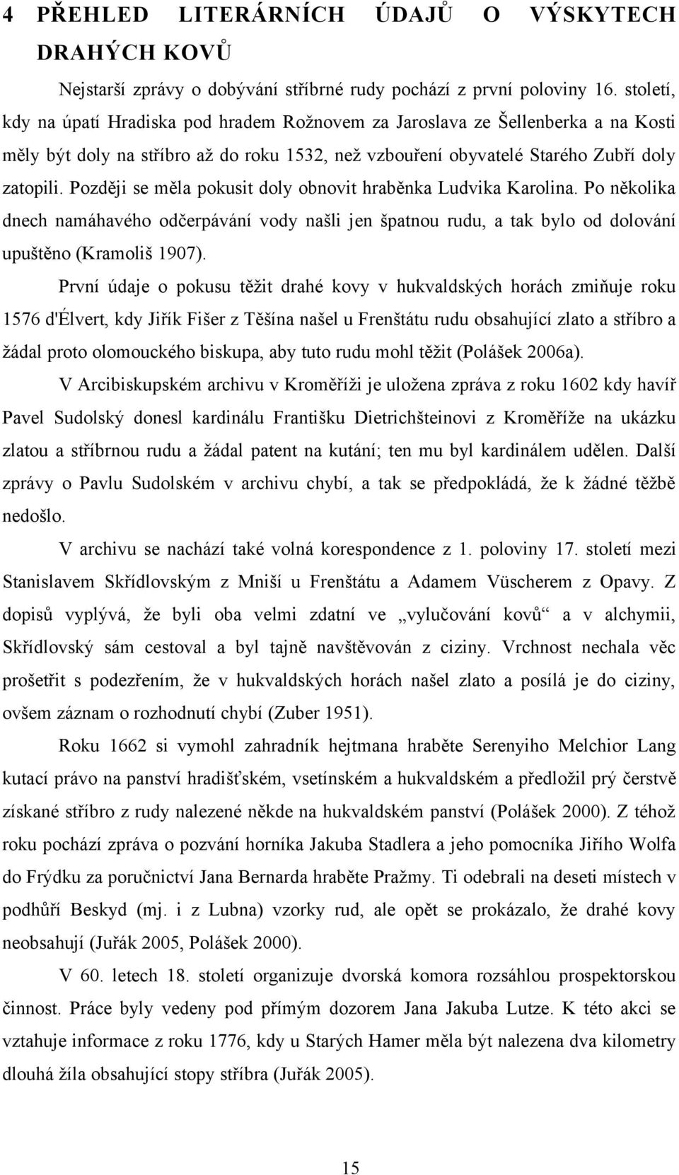 Později se měla pokusit doly obnovit hraběnka Ludvika Karolina. Po několika dnech namáhavého odčerpávání vody našli jen špatnou rudu, a tak bylo od dolování upuštěno (Kramoliš 197).