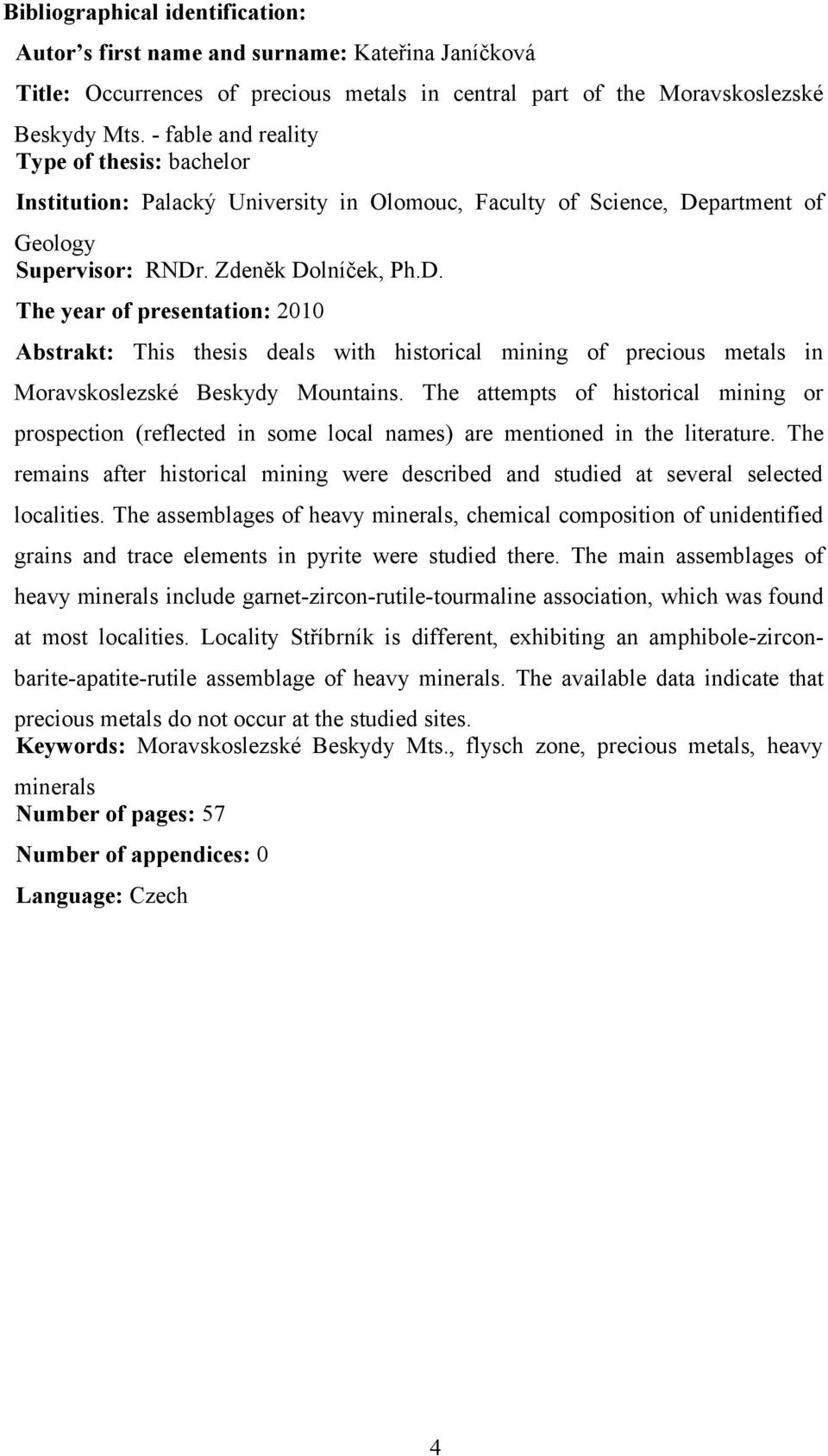 partment of Geology Supervisor: RNDr. Zdeněk Dolníček, Ph.D. The year of presentation: 21 Abstrakt: This thesis deals with historical mining of precious metals in Moravskoslezské Beskydy Mountains.