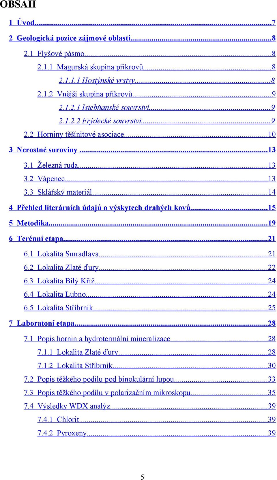 ..14 4 Přehled literárních údajů o výskytech drahých kovů...15 5 Metodika...19 6 Terénní etapa...21 6.1 Lokalita Smradlava...21 6.2 Lokalita Zlaté ďury...22 6.3 Lokalita Bílý Kříž...24 6.