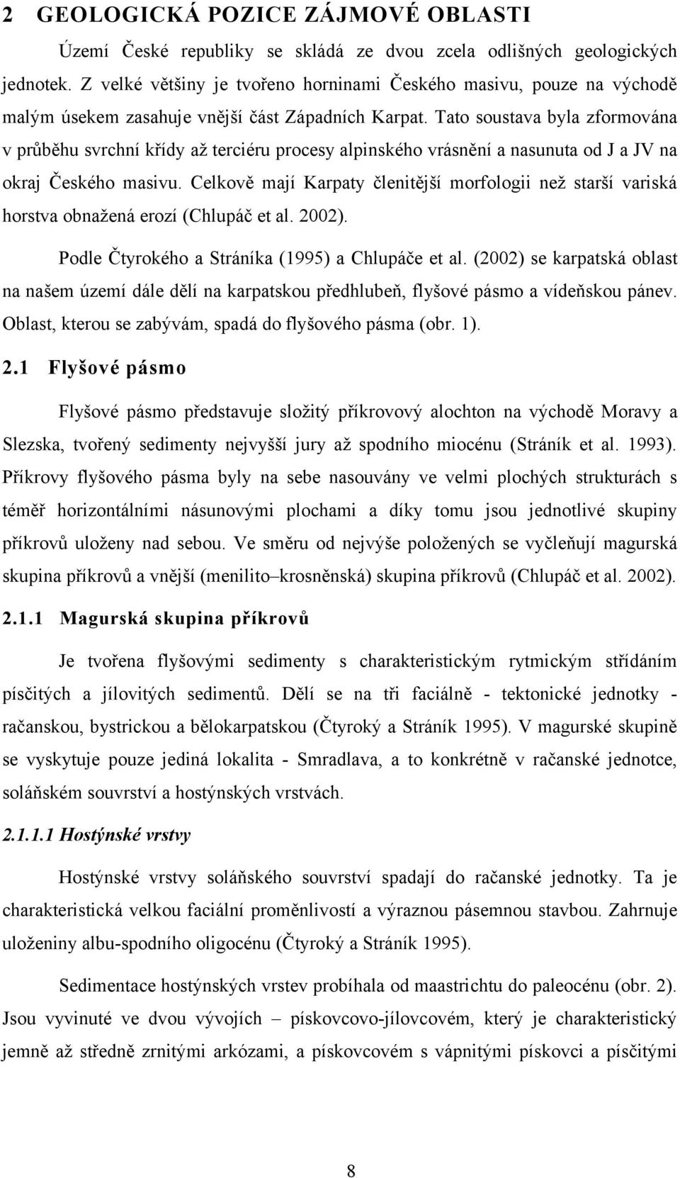 Tato soustava byla zformována v průběhu svrchní křídy až terciéru procesy alpinského vrásnění a nasunuta od J a JV na okraj Českého masivu.