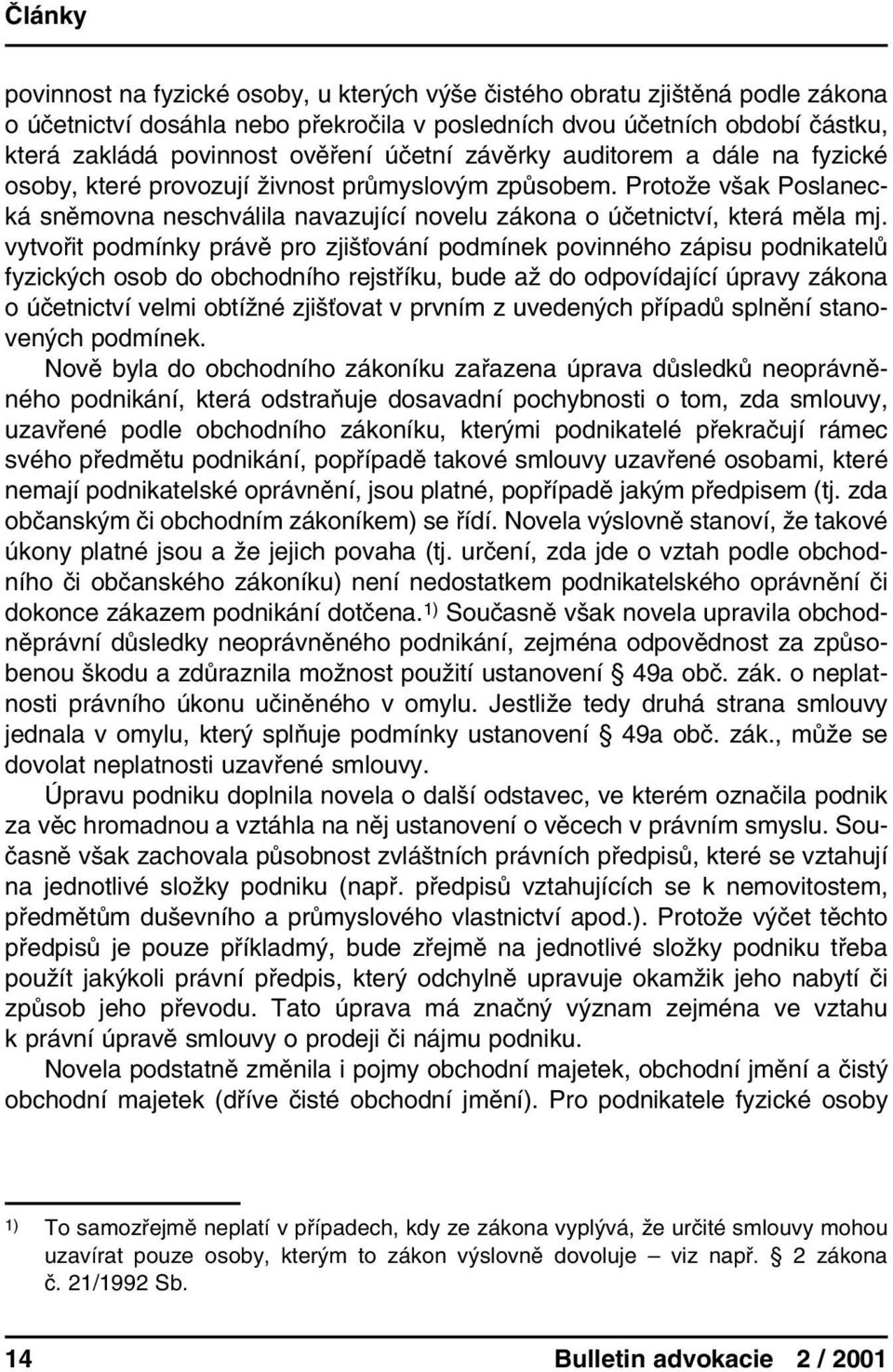 vytvořit podmínky právě pro zjišťování podmínek povinného zápisu podnikatelů fyzických osob do obchodního rejstříku, bude až do odpovídající úpravy zákona o účetnictví velmi obtížné zjišťovat v