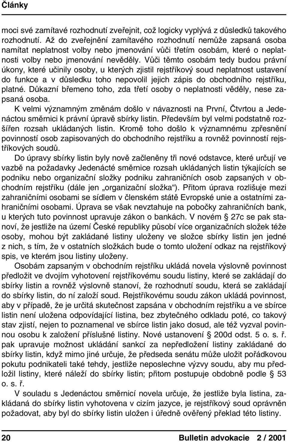 Vůči těmto osobám tedy budou právní úkony, které učinily osoby, u kterých zjistil rejstříkový soud neplatnost ustavení do funkce a v důsledku toho nepovolil jejich zápis do obchodního rejstříku,