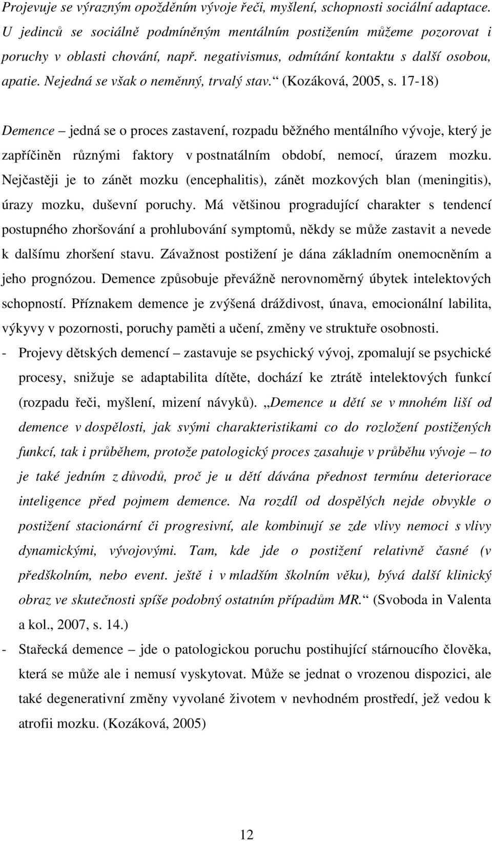 17-18) Demence jedná se o proces zastavení, rozpadu běžného mentálního vývoje, který je zapříčiněn různými faktory v postnatálním období, nemocí, úrazem mozku.