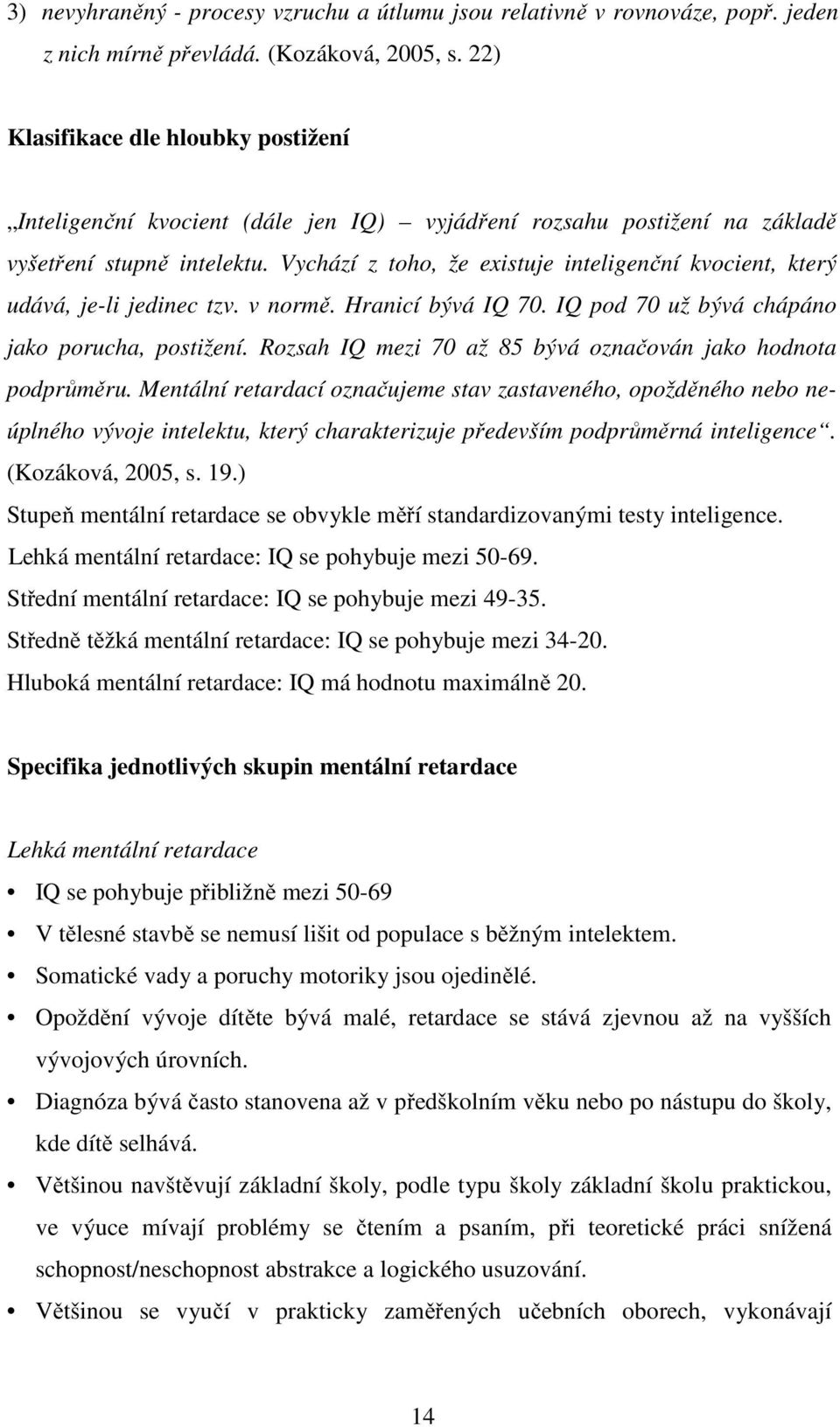 Vychází z toho, že existuje inteligenční kvocient, který udává, je-li jedinec tzv. v normě. Hranicí bývá IQ 70. IQ pod 70 už bývá chápáno jako porucha, postižení.