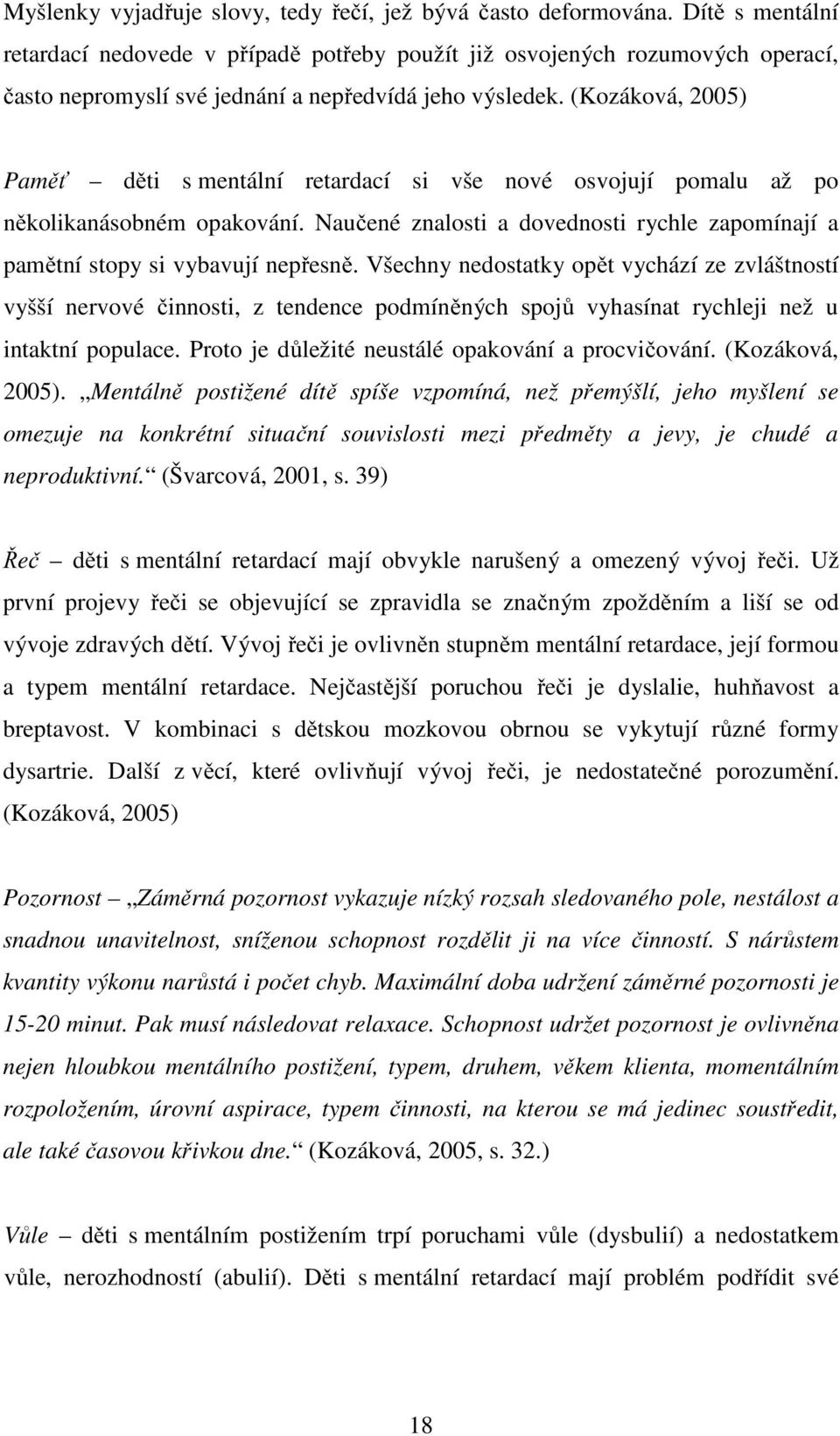 (Kozáková, 2005) Paměť děti s mentální retardací si vše nové osvojují pomalu až po několikanásobném opakování. Naučené znalosti a dovednosti rychle zapomínají a pamětní stopy si vybavují nepřesně.