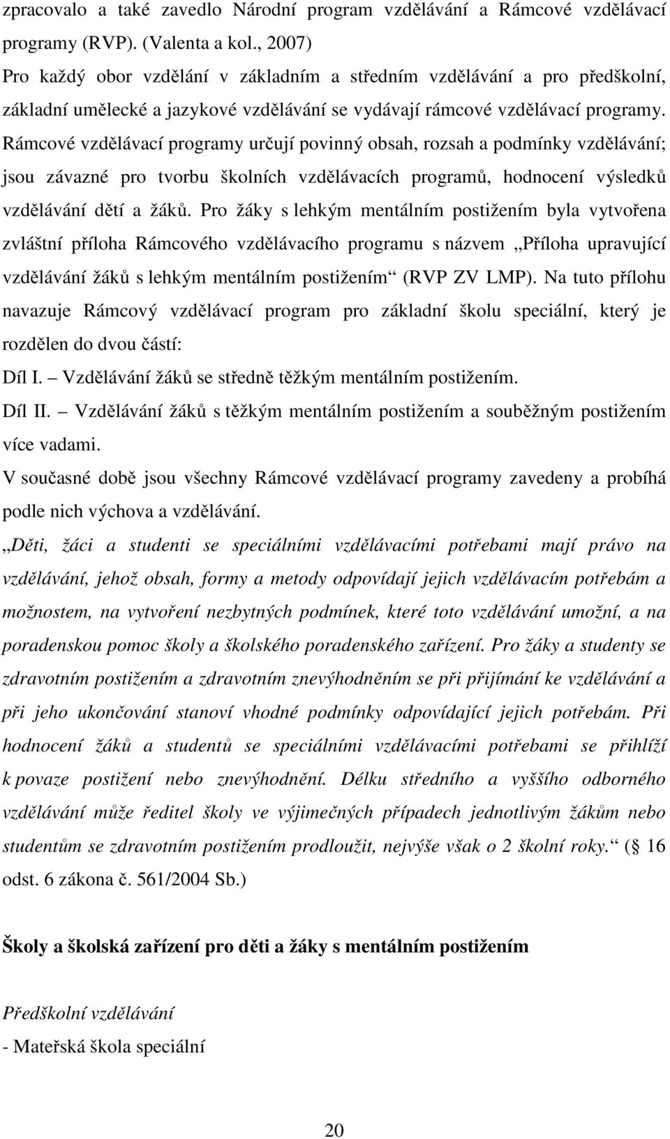 Rámcové vzdělávací programy určují povinný obsah, rozsah a podmínky vzdělávání; jsou závazné pro tvorbu školních vzdělávacích programů, hodnocení výsledků vzdělávání dětí a žáků.