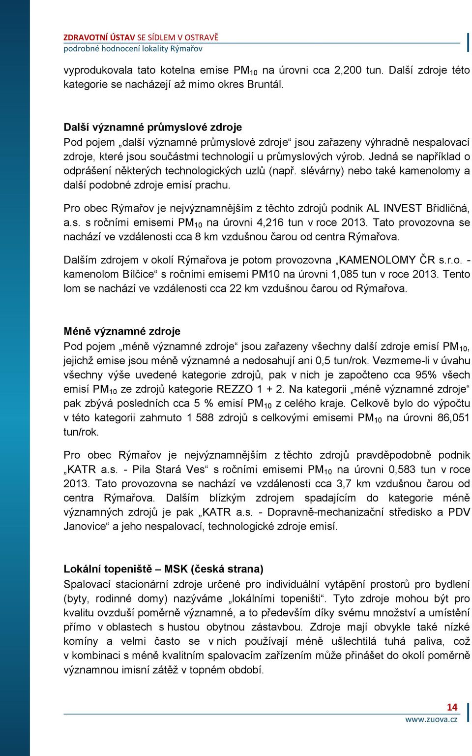 Jedná se například o odprášení některých technologických uzlů (např. slévárny) nebo také kamenolomy a další podobné zdroje emisí prachu.