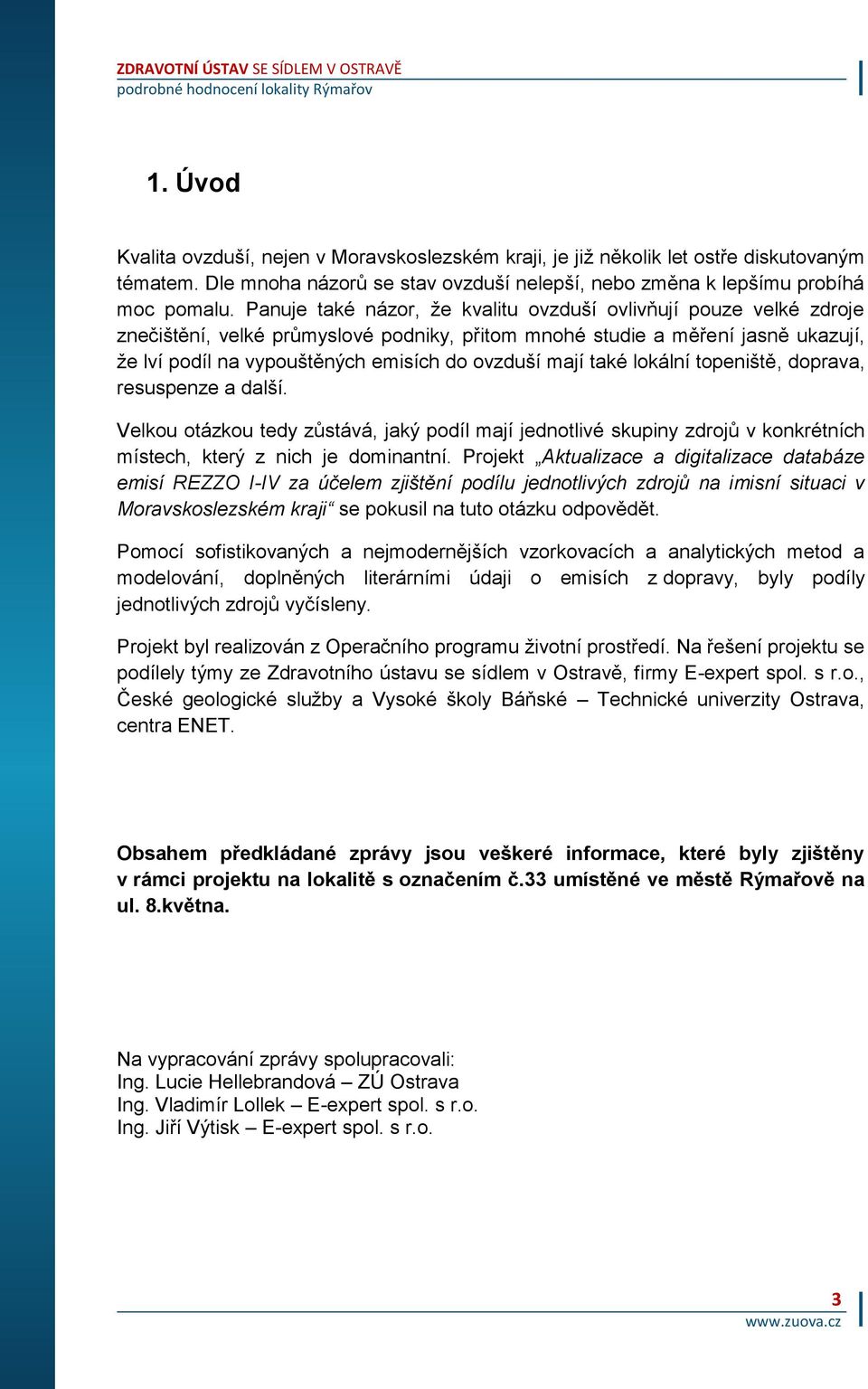 mají také lokální topeniště, doprava, resuspenze a další. Velkou otázkou tedy zůstává, jaký podíl mají jednotlivé skupiny zdrojů v konkrétních místech, který z nich je dominantní.