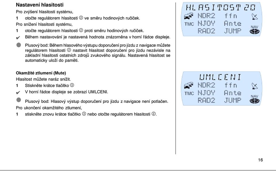 HLASITOST 20 Plusový bod: Během hlasového výstupu doporučení pro jízdu z navigace můžete regulátorem hlasitosti nastavit hlasitost doporučení pro jízdu nezávisle na základní hlasitosti ostatních