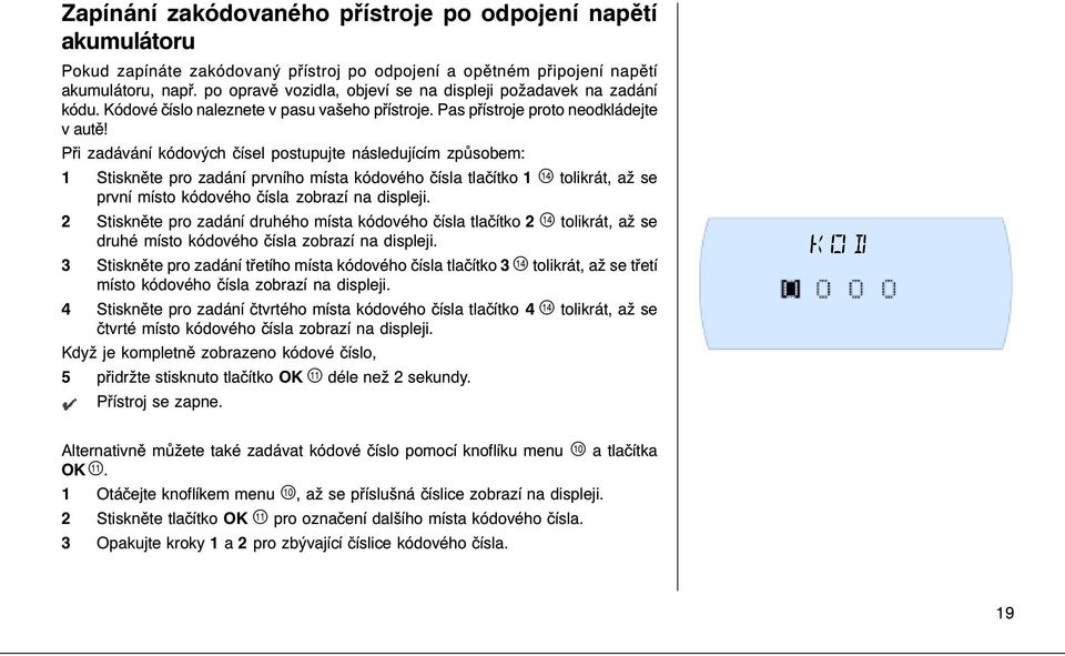 Při zadávání kódových čísel postupujte následujícím způsobem: 1 Stiskněte pro zadání prvního místa kódového čísla tlačítko 1 tolikrát, až se první místo kódového čísla zobrazí na displeji.