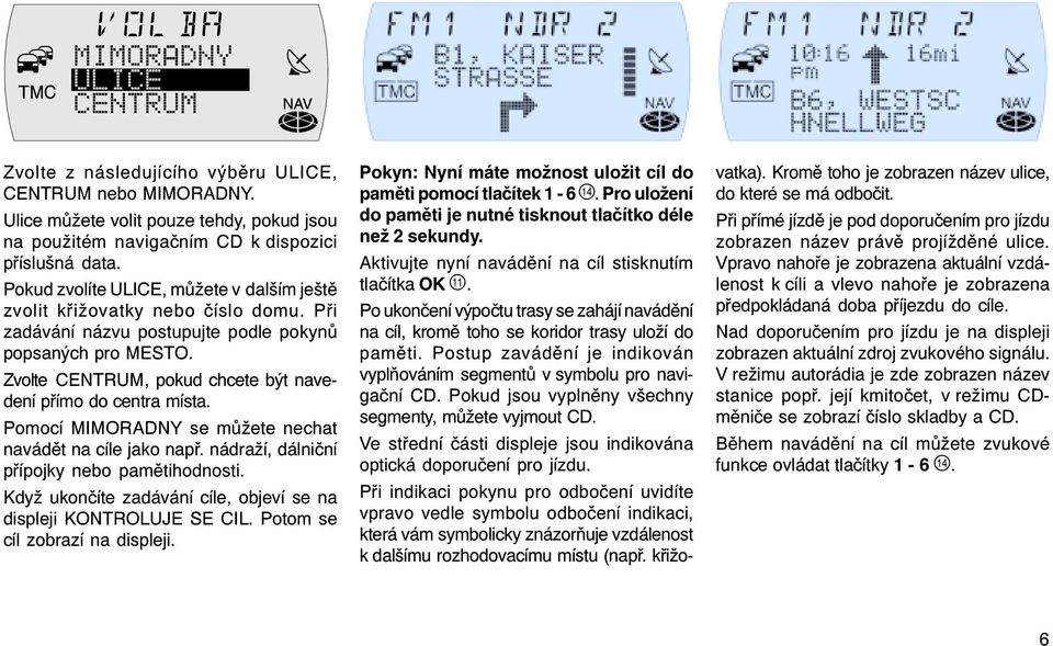 Zvolte CENTRUM, pokud chcete být navedení přímo do centra místa. Pomocí MIMORADNY se můžete nechat navádět na cíle jako např. nádraží, dálniční přípojky nebo pamětihodnosti.
