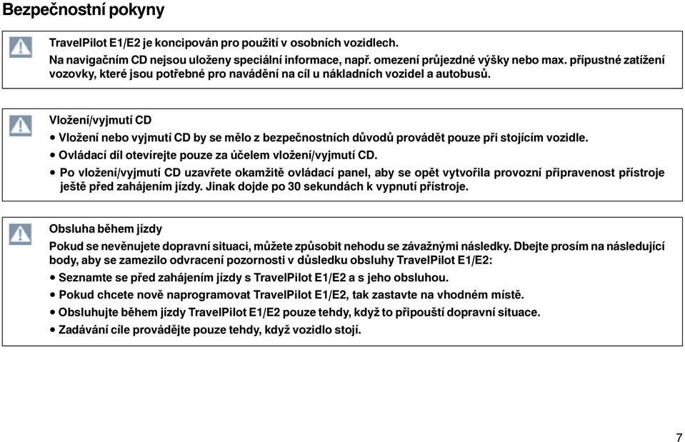 Vložení/vyjmutí CD Vložení nebo vyjmutí CD by se mělo z bezpečnostních důvodů provádět pouze při stojícím vozidle. Ovládací díl otevírejte pouze za účelem vložení/vyjmutí CD.