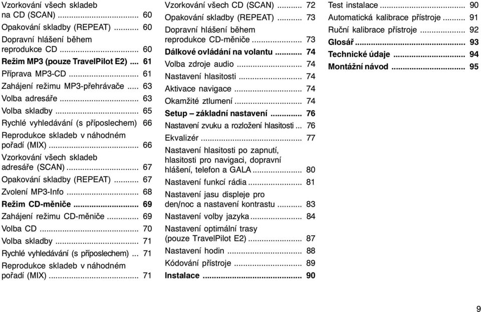 .. 66 Vzorkování všech skladeb adresáře (SCAN)... 67 Opakování skladby (REPEAT)... 67 Zvolení MP3-Info... 68 Režim CD-měniče... 69 Zahájení režimu CD-měniče... 69 Volba CD... 70 Volba skladby.