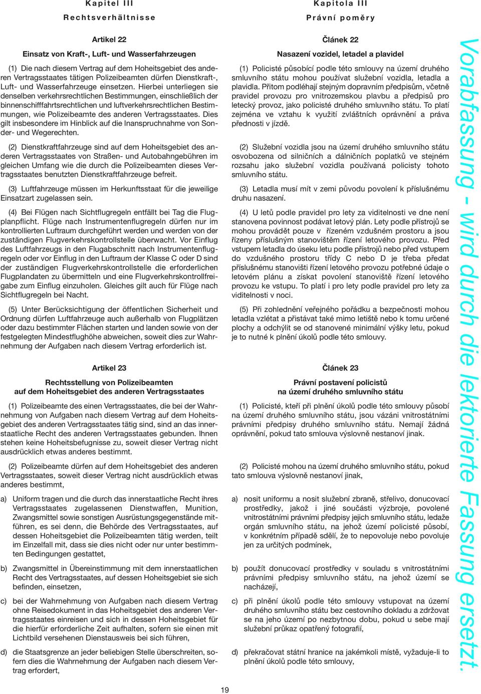 Hierbei unterliegen sie denselben verkehrsrechtlichen Bestimmungen, einschließlich der binnenschifffahrtsrechtlichen und luftverkehrsrechtlichen Bestimmungen, wie Polizeibeamte des anderen