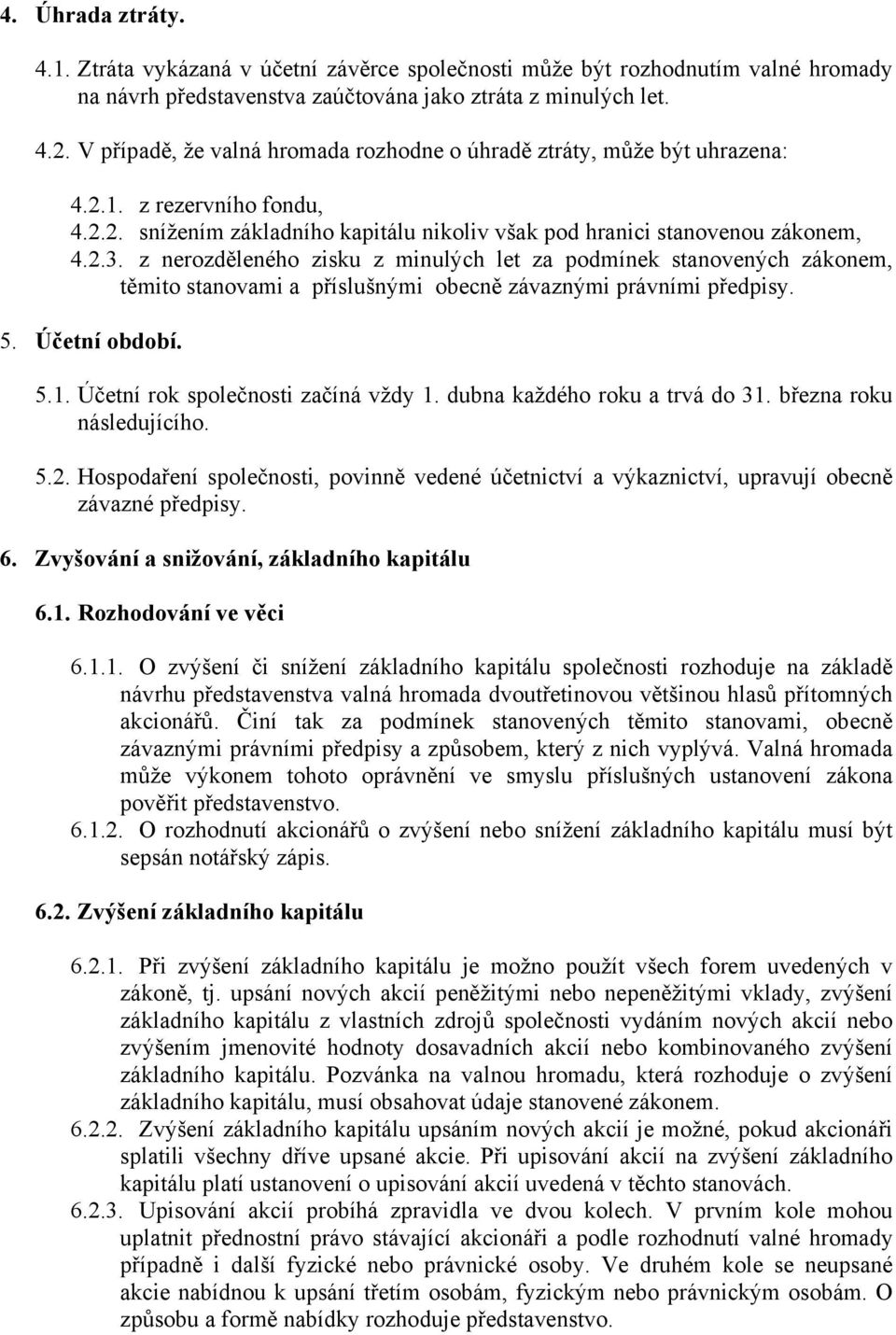 z nerozděleného zisku z minulých let za podmínek stanovených zákonem, těmito stanovami a příslušnými obecně závaznými právními předpisy. 5. Účetní období. 5.1. Účetní rok společnosti začíná vždy 1.