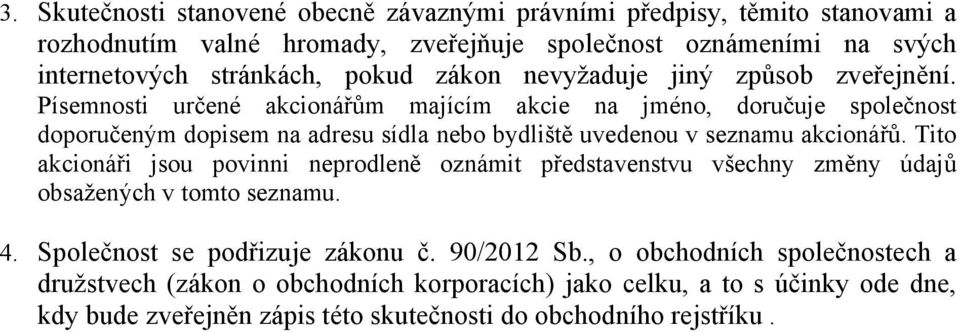 Písemnosti určené akcionářům majícím akcie na jméno, doručuje společnost doporučeným dopisem na adresu sídla nebo bydliště uvedenou v seznamu akcionářů.