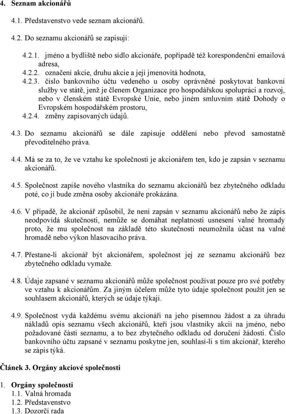 jiném smluvním státě Dohody o Evropském hospodářském prostoru, 4.2.4. změny zapisovaných údajů. 4.3. Do seznamu akcionářů se dále zapisuje oddělení nebo převod samostatně převoditelného práva. 4.4. Má se za to, že ve vztahu ke společnosti je akcionářem ten, kdo je zapsán v seznamu akcionářů.