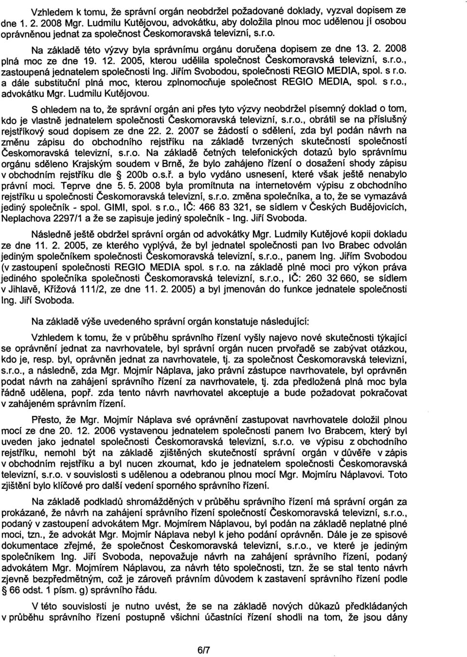 2. 2008 plná moc ze dne 19. 12. 2005, kterou udelila spolecnost Ceskomoravská televizní, s.r.o., zastoupená jednatelem spolecnosti Ing. Jirím Svobodou, spolecnosti REGIO MEDIA, spol. s r.o. a dále substitucní plná moc, kterou zplnomocnuje spolecnost REGIO MEDIA, spol.