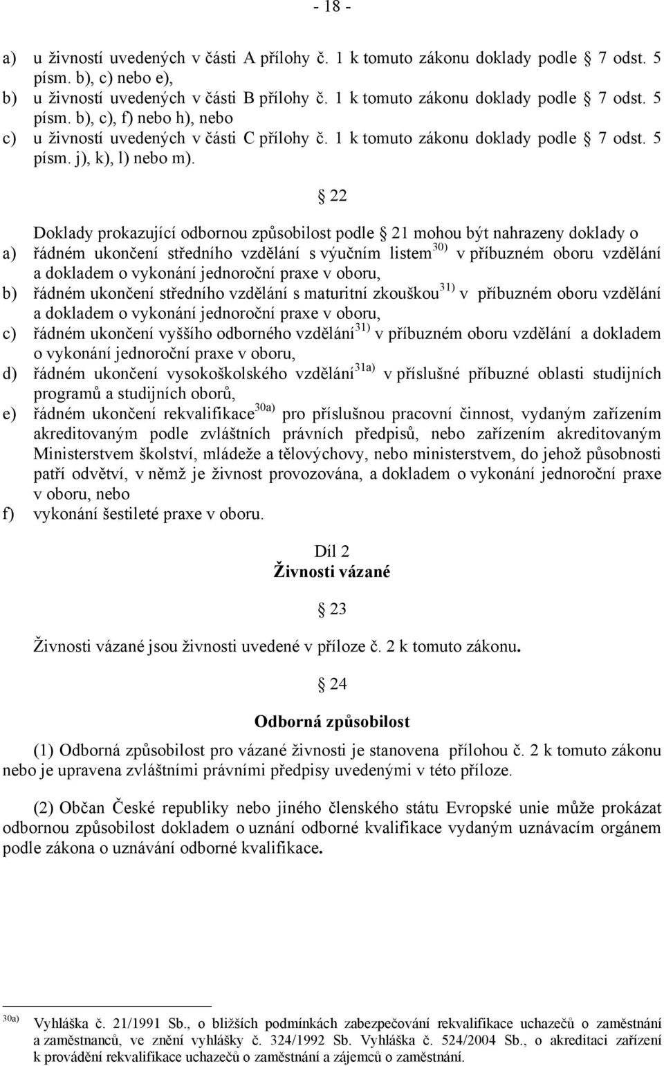 22 Doklady prokazující odbornou způsobilost podle 21 mohou být nahrazeny doklady o a) řádném ukončení středního vzdělání s výučním listem 30) v příbuzném oboru vzdělání a dokladem o vykonání