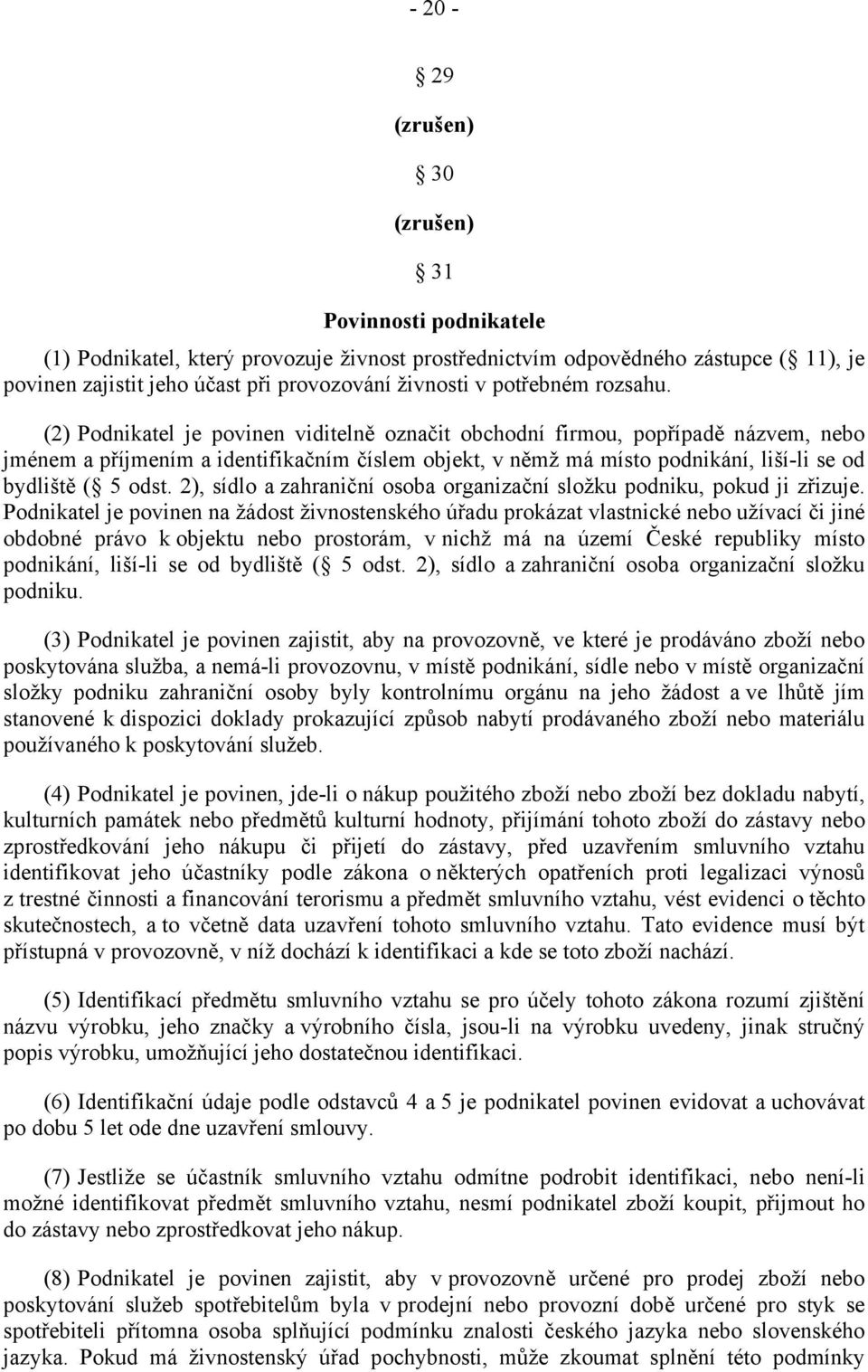 (2) Podnikatel je povinen viditelně označit obchodní firmou, popřípadě názvem, nebo jménem a příjmením a identifikačním číslem objekt, v němž má místo podnikání, liší-li se od bydliště ( 5 odst.