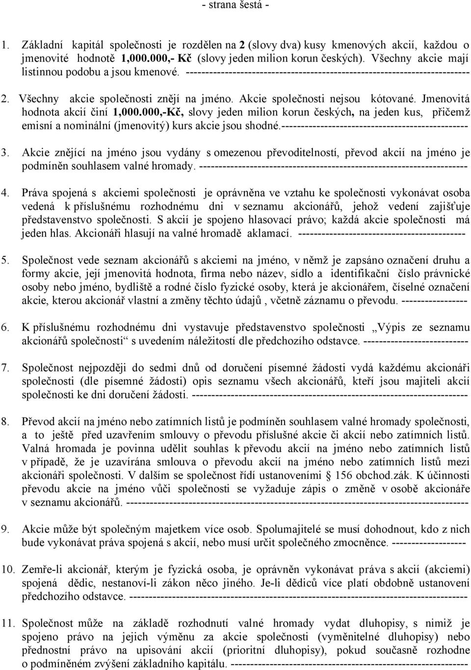 Akcie společnosti nejsou kótované. Jmenovitá hodnota akcií činí 1,000.000,-Kč, slovy jeden milion korun českých, na jeden kus, přičemž emisní a nominální (jmenovitý) kurs akcie jsou shodné.