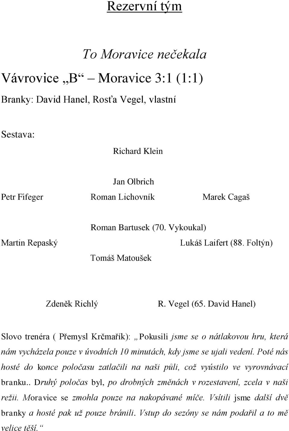 David Hanel) Slovo trenéra ( Přemysl Krčmařík): Pokusili jsme se o nátlakovou hru, která nám vycházela pouze v úvodních 10 minutách, kdy jsme se ujali vedení.