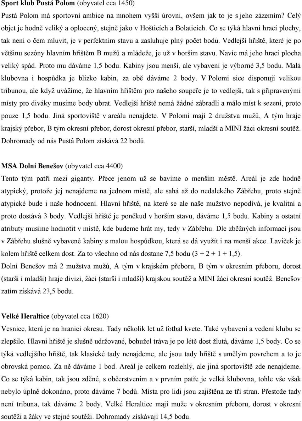 Vedlejší hřiště, které je po většinu sezóny hlavním hřištěm B mužů a mládeže, je už v horším stavu. Navíc má jeho hrací plocha veliký spád. Proto mu dáváme 1,5 bodu.