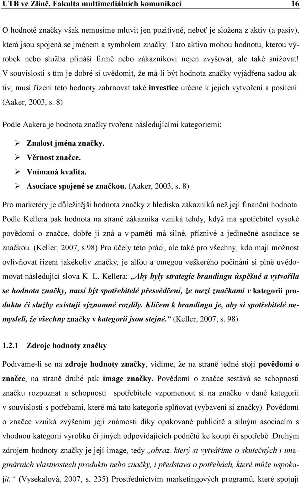 V souvislosti s tím je dobré si uvědomit, že má-li být hodnota značky vyjádřena sadou aktiv, musí řízení této hodnoty zahrnovat také investice určené k jejich vytvoření a posílení. (Aaker, 2003, s.