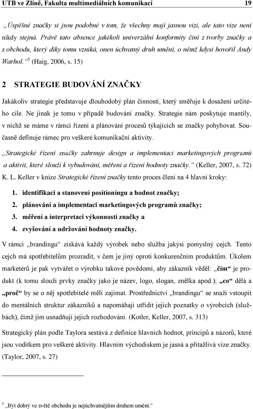 15) 2 STRATEGIE BUDOVÁNÍ ZNAČKY Jakákoliv strategie představuje dlouhodobý plán činnosti, který směřuje k dosažení určitého cíle. Ne jinak je tomu v případě budování značky.