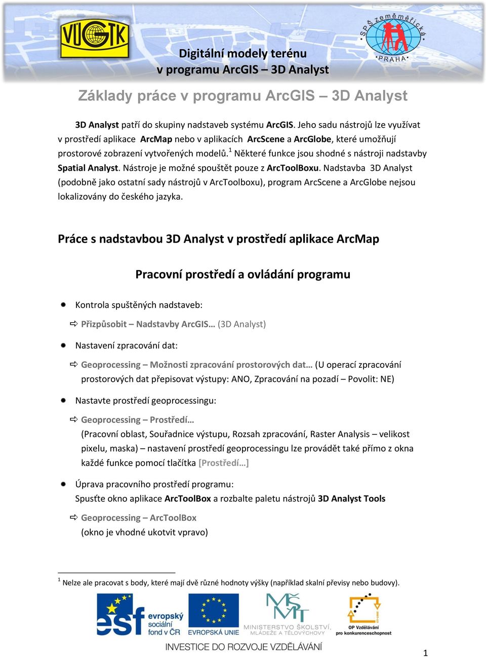 1 Některé funkce jsou shodné s nástroji nadstavby Spatial Analyst. Nástroje je možné spouštět pouze z ArcToolBoxu.