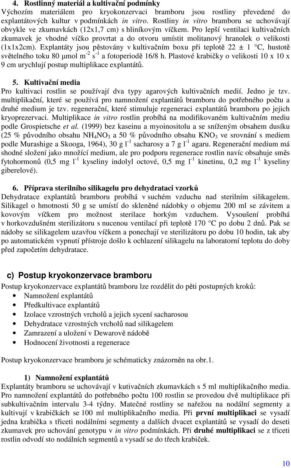 Pro lepší ventilaci kultivačních zkumavek je vhodné víčko provrtat a do otvoru umístit molitanový hranolek o velikosti (1x1x2cm).